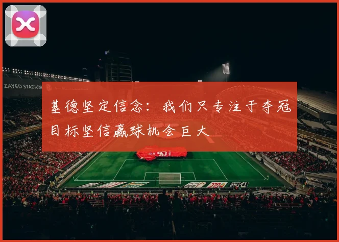 基德坚定信念：我们只专注于夺冠目标坚信赢球机会巨大