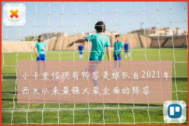 小卡坚信现有阵容是球队自2021年西决以来最强大最全面的阵容