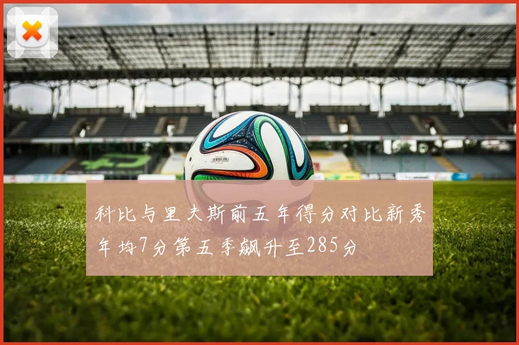 科比与里夫斯前五年得分对比新秀年均7分第五季飙升至285分
