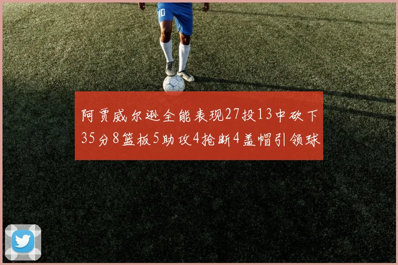 阿贾威尔逊全能表现27投13中砍下35分8篮板5助攻4抢断4盖帽引领球队胜利