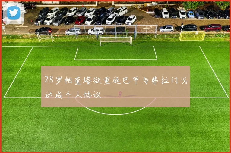 28岁帕奎塔欲重返巴甲与弗拉门戈达成个人协议