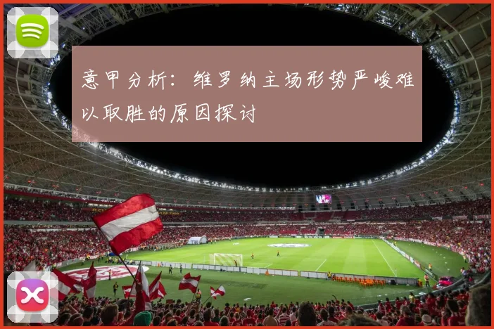 意甲分析：维罗纳主场形势严峻难以取胜的原因探讨