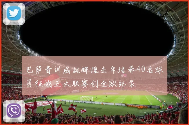 巴萨青训成就辉煌去年培养40名球员征战五大联赛创全欧纪录