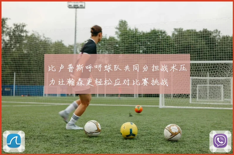 比卢普斯呼吁球队共同分担战术压力让瀚森更轻松应对比赛挑战