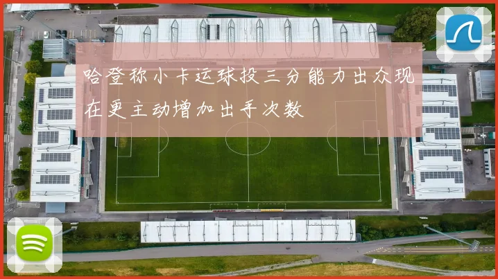哈登称小卡运球投三分能力出众现在更主动增加出手次数
