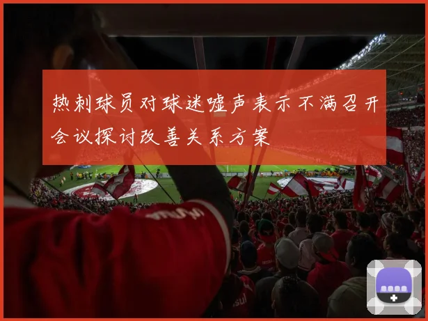 热刺球员对球迷嘘声表示不满召开会议探讨改善关系方案