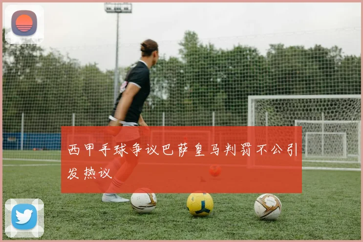 西甲手球争议巴萨皇马判罚不公引发热议