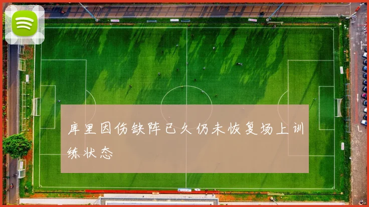 库里因伤缺阵已久仍未恢复场上训练状态