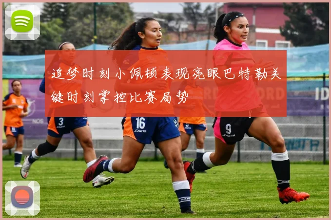 追梦时刻小佩顿表现亮眼巴特勒关键时刻掌控比赛局势