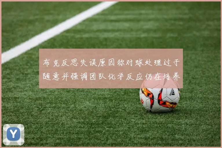 布克反思失误原因称对球处理过于随意并强调团队化学反应仍在培养中