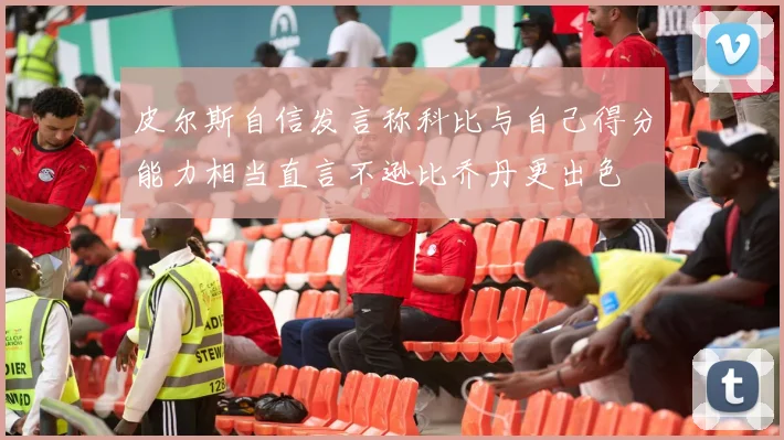 皮尔斯自信发言称科比与自己得分能力相当直言不逊比乔丹更出色