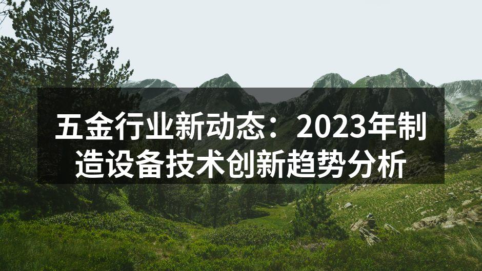 五金行业新动态：2023年制造设备技术创新趋势分析